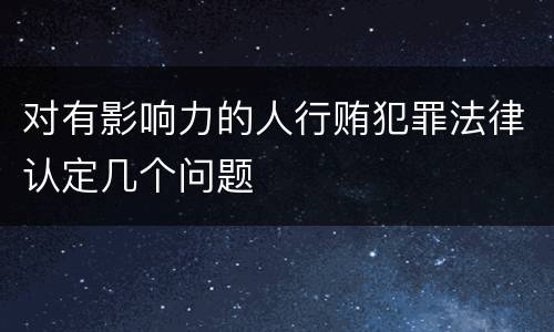 对有影响力的人行贿犯罪法律认定几个问题