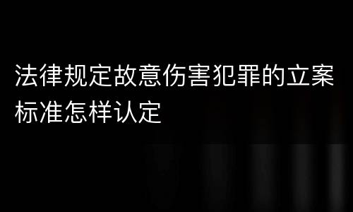 法律规定故意伤害犯罪的立案标准怎样认定