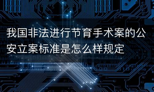 我国非法进行节育手术案的公安立案标准是怎么样规定
