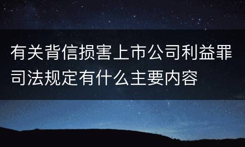 有关背信损害上市公司利益罪司法规定有什么主要内容