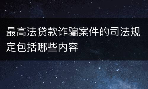 最高法贷款诈骗案件的司法规定包括哪些内容