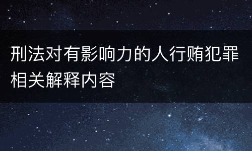 刑法对有影响力的人行贿犯罪相关解释内容