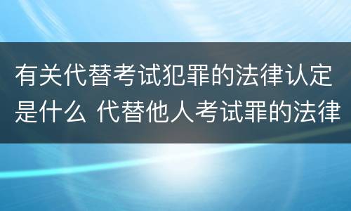 有关代替考试犯罪的法律认定是什么 代替他人考试罪的法律规定