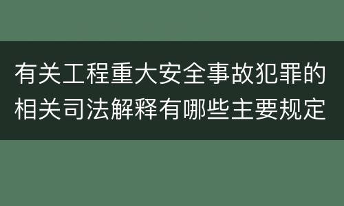 有关工程重大安全事故犯罪的相关司法解释有哪些主要规定