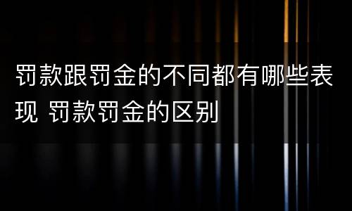 罚款跟罚金的不同都有哪些表现 罚款罚金的区别