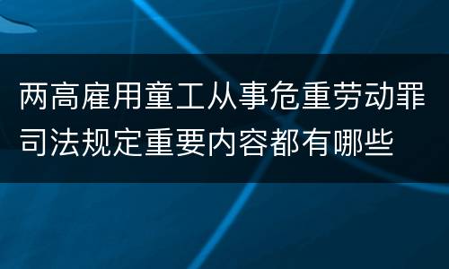 两高雇用童工从事危重劳动罪司法规定重要内容都有哪些