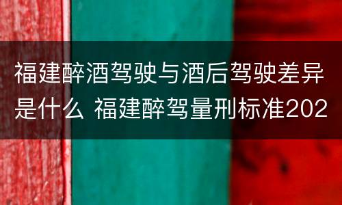 福建醉酒驾驶与酒后驾驶差异是什么 福建醉驾量刑标准2021
