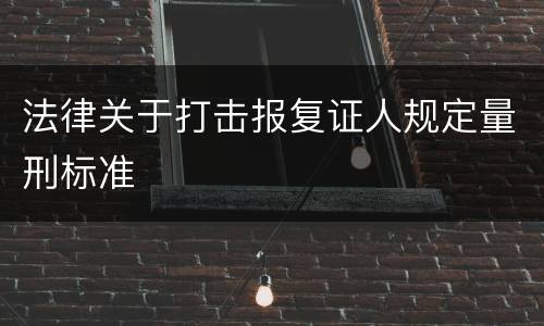 法律关于打击报复证人规定量刑标准
