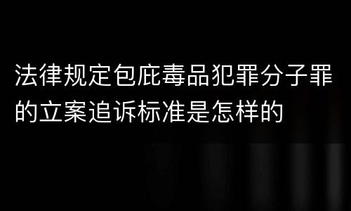 法律规定包庇毒品犯罪分子罪的立案追诉标准是怎样的