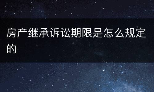 房产继承诉讼期限是怎么规定的