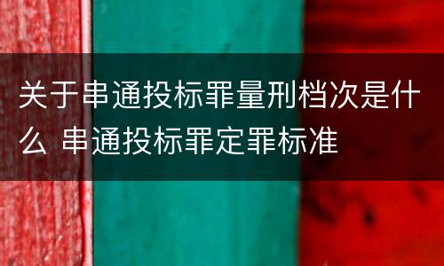 关于串通投标罪量刑档次是什么 串通投标罪定罪标准