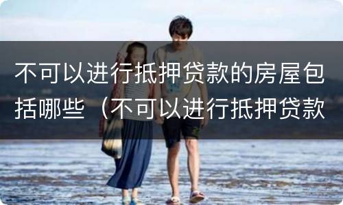 不可以进行抵押贷款的房屋包括哪些（不可以进行抵押贷款的房屋包括哪些）