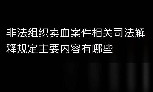 非法组织卖血案件相关司法解释规定主要内容有哪些