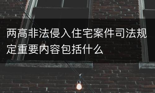 两高非法侵入住宅案件司法规定重要内容包括什么