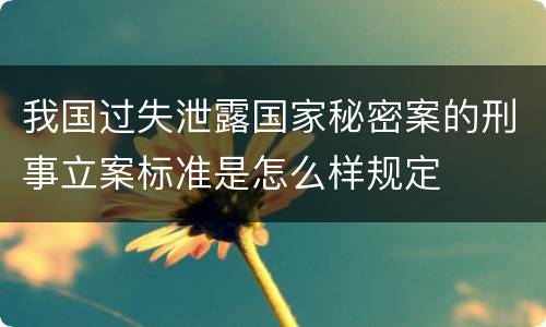 我国过失泄露国家秘密案的刑事立案标准是怎么样规定