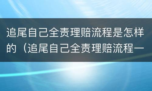 追尾自己全责理赔流程是怎样的（追尾自己全责理赔流程一般要多久）