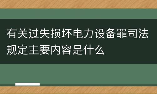有关过失损坏电力设备罪司法规定主要内容是什么