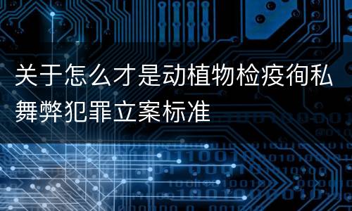 关于怎么才是动植物检疫徇私舞弊犯罪立案标准