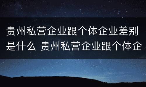 贵州私营企业跟个体企业差别是什么 贵州私营企业跟个体企业差别是什么呢