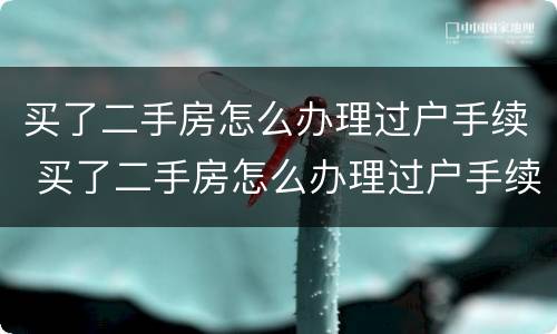 买了二手房怎么办理过户手续 买了二手房怎么办理过户手续流程