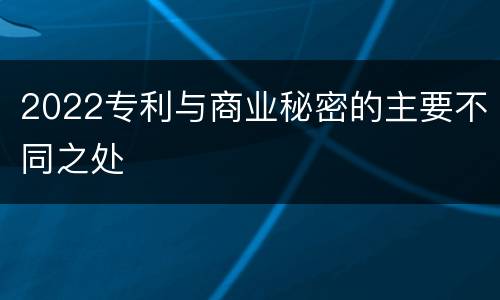 2022专利与商业秘密的主要不同之处