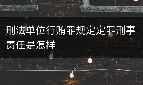 刑法单位行贿罪规定定罪刑事责任是怎样