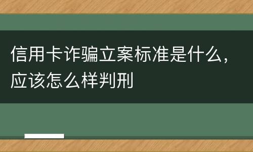 信用卡诈骗立案标准是什么，应该怎么样判刑