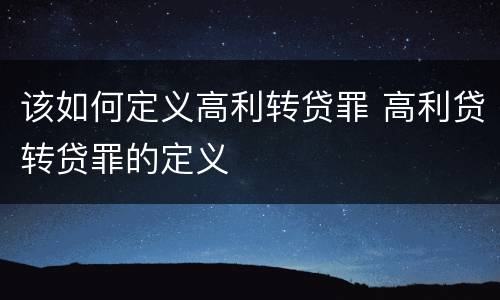 该如何定义高利转贷罪 高利贷转贷罪的定义