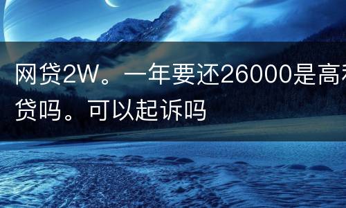 网贷2W。一年要还26000是高利贷吗。可以起诉吗