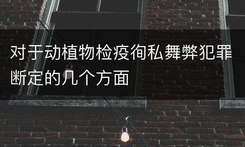 对于动植物检疫徇私舞弊犯罪断定的几个方面