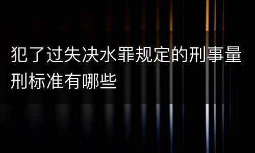 犯了过失决水罪规定的刑事量刑标准有哪些