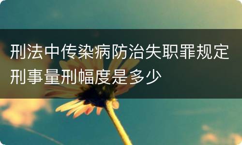 刑法中传染病防治失职罪规定刑事量刑幅度是多少