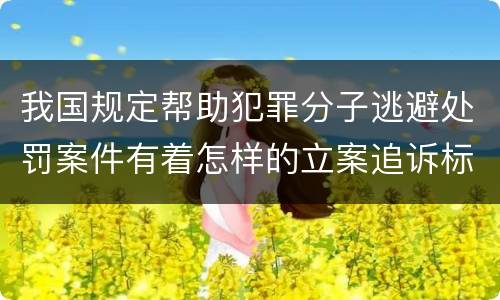 我国规定帮助犯罪分子逃避处罚案件有着怎样的立案追诉标准