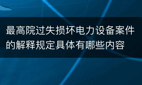 最高院过失损坏电力设备案件的解释规定具体有哪些内容
