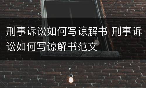 刑事诉讼如何写谅解书 刑事诉讼如何写谅解书范文