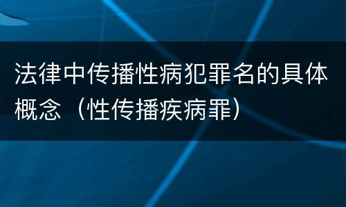 法律中传播性病犯罪名的具体概念（性传播疾病罪）
