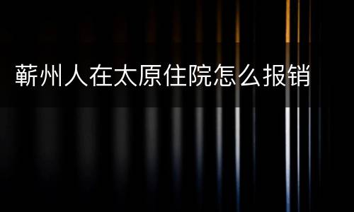蕲州人在太原住院怎么报销