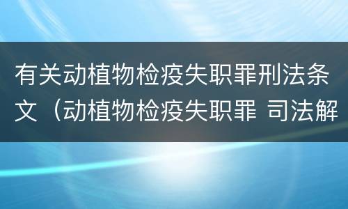 有关动植物检疫失职罪刑法条文（动植物检疫失职罪 司法解释）