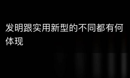 发明跟实用新型的不同都有何体现