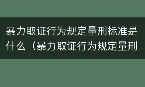 暴力取证行为规定量刑标准是什么（暴力取证行为规定量刑标准是什么意思）