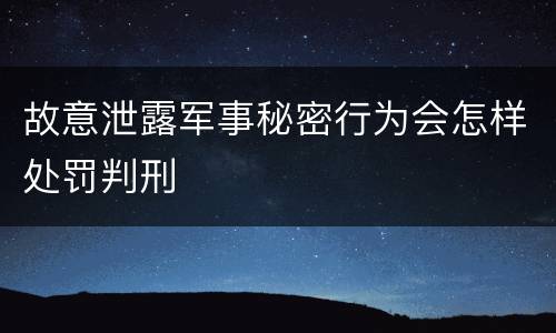 故意泄露军事秘密行为会怎样处罚判刑