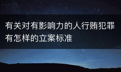 有关对有影响力的人行贿犯罪有怎样的立案标准