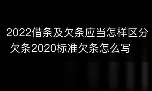 2022借条及欠条应当怎样区分 欠条2020标准欠条怎么写