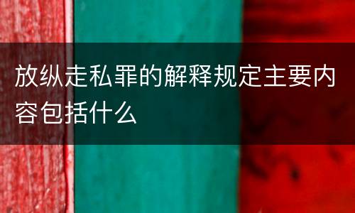放纵走私罪的解释规定主要内容包括什么