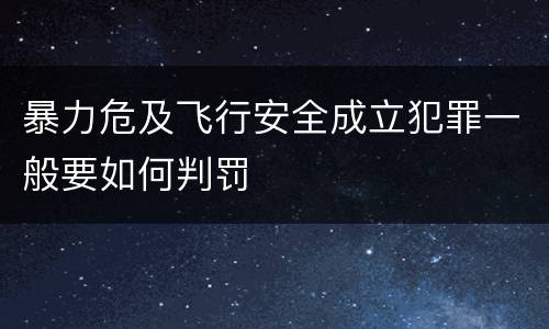 暴力危及飞行安全成立犯罪一般要如何判罚