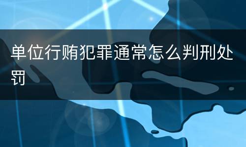 单位行贿犯罪通常怎么判刑处罚