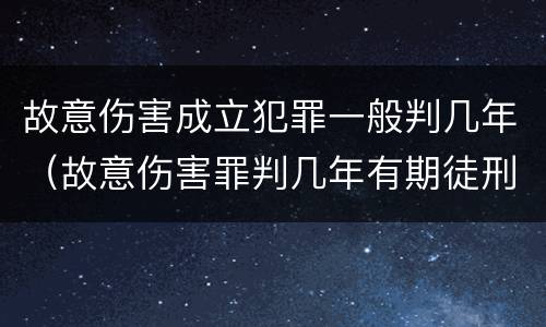 故意伤害成立犯罪一般判几年（故意伤害罪判几年有期徒刑）