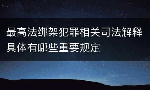 最高法绑架犯罪相关司法解释具体有哪些重要规定
