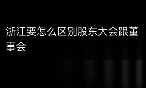 浙江要怎么区别股东大会跟董事会
