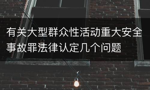 有关大型群众性活动重大安全事故罪法律认定几个问题